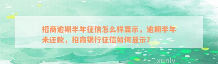 招商逾期半年征信怎么样显示，逾期半年未还款，招商银行征信如何显示？