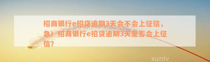 招商银行e招贷逾期3天会不会上征信，急！招商银行e招贷逾期3天是否会上征信？