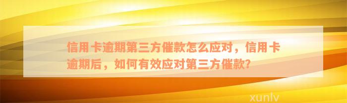 信用卡逾期第三方催款怎么应对，信用卡逾期后，如何有效应对第三方催款？