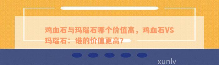 鸡血石与玛瑙石哪个价值高，鸡血石VS玛瑙石：谁的价值更高？