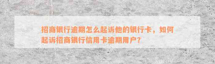 招商银行逾期怎么起诉他的银行卡，如何起诉招商银行信用卡逾期用户？