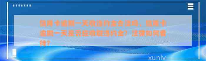 信用卡逾期一天收违约金合法吗，信用卡逾期一天是否应收取违约金？法律如何看待？