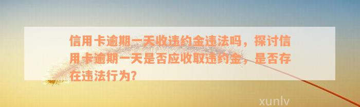 信用卡逾期一天收违约金违法吗，探讨信用卡逾期一天是否应收取违约金，是否存在违法行为？