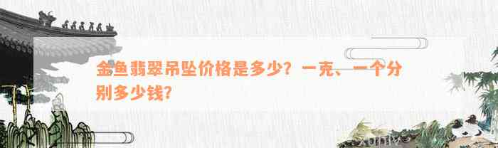 金鱼翡翠吊坠价格是多少？一克、一个分别多少钱？