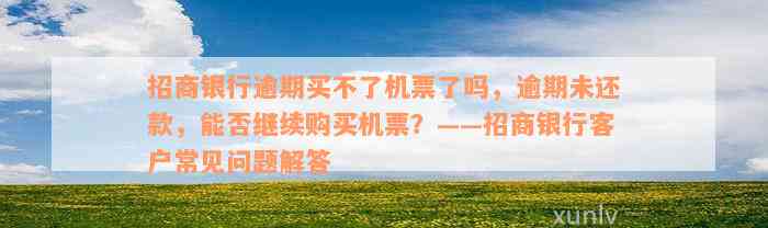 招商银行逾期买不了机票了吗，逾期未还款，能否继续购买机票？——招商银行客户常见问题解答