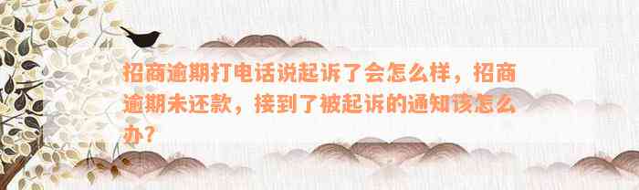 招商逾期打电话说起诉了会怎么样，招商逾期未还款，接到了被起诉的通知该怎么办？