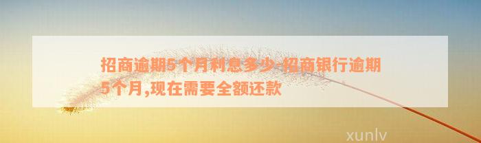 招商逾期5个月利息多少-招商银行逾期5个月,现在需要全额还款