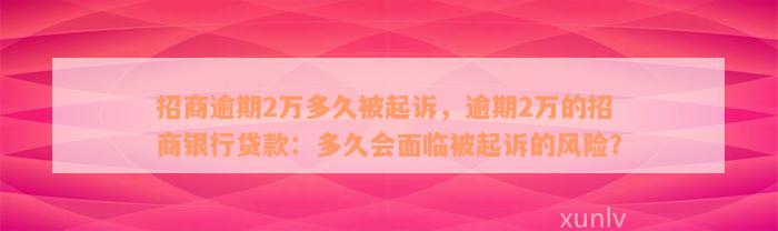 招商逾期2万多久被起诉，逾期2万的招商银行贷款：多久会面临被起诉的风险？