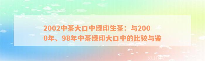 2002中茶大口中绿印生茶：与2000年、98年中茶绿印大口中的比较与鉴