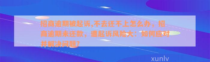 招商逾期被起诉,不去还不上怎么办，招商逾期未还款，遭起诉风险大：如何应对并解决问题？