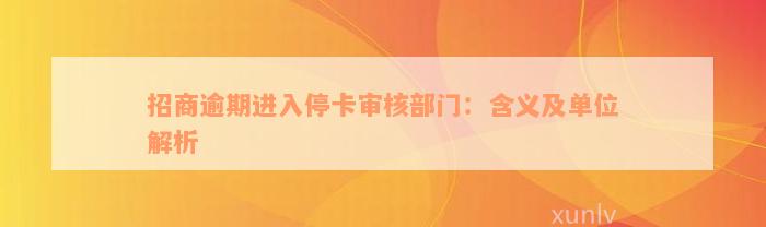 招商逾期进入停卡审核部门：含义及单位解析