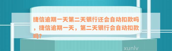 捷信逾期一天第二天银行还会自动扣款吗，捷信逾期一天，第二天银行会自动扣款吗？