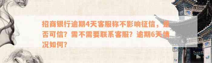 招商银行逾期4天客服称不影响征信，是否可信？需不需要联系客服？逾期6天情况如何？