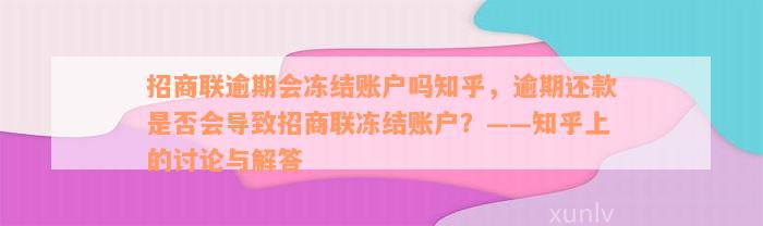 招商联逾期会冻结账户吗知乎，逾期还款是否会导致招商联冻结账户？——知乎上的讨论与解答