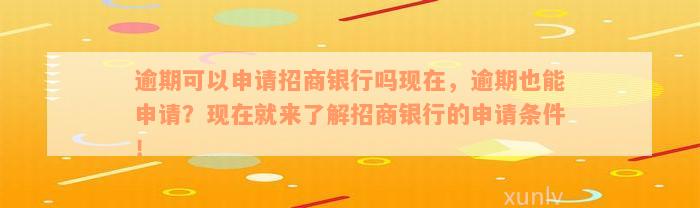 逾期可以申请招商银行吗现在，逾期也能申请？现在就来了解招商银行的申请条件！