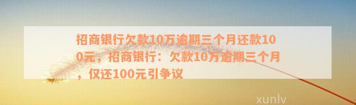 招商银行欠款10万逾期三个月还款100元，招商银行：欠款10万逾期三个月，仅还100元引争议