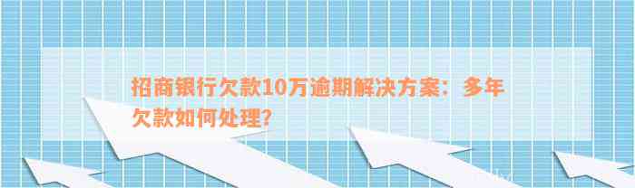 招商银行欠款10万逾期解决方案：多年欠款如何处理？