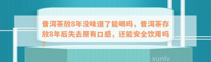 普洱茶放8年没味道了能喝吗，普洱茶存放8年后失去原有口感，还能安全饮用吗？