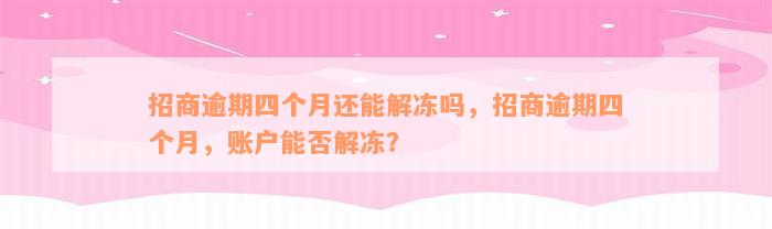 招商逾期四个月还能解冻吗，招商逾期四个月，账户能否解冻？