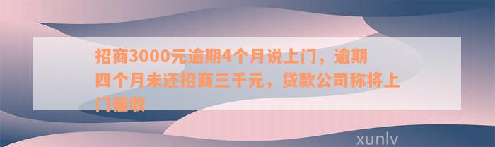 招商3000元逾期4个月说上门，逾期四个月未还招商三千元，贷款公司称将上门催收