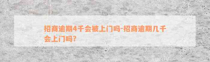 招商逾期4千会被上门吗-招商逾期几千会上门吗?