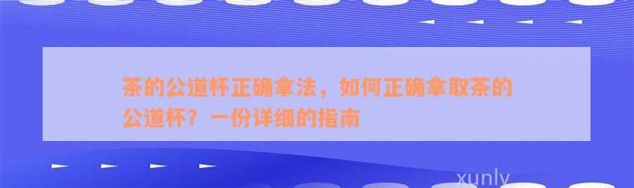 茶的公道杯正确拿法，如何正确拿取茶的公道杯？一份详细的指南