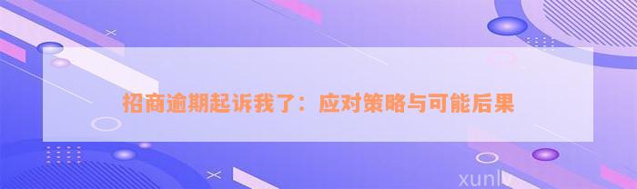 招商逾期起诉我了：应对策略与可能后果