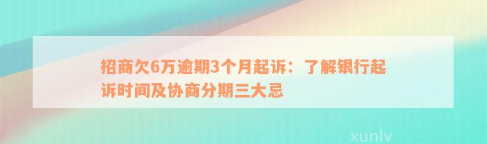 招商欠6万逾期3个月起诉：了解银行起诉时间及协商分期三大忌