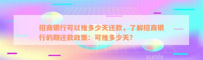 招商银行可以推多少天还款，了解招商银行的期还款政策：可推多少天？