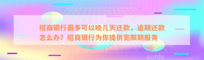 招商银行最多可以晚几天还款，逾期还款怎么办？招商银行为你提供宽限期服务