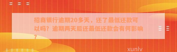 招商银行逾期20多天，还了最低还款可以吗？逾期两天后还最低还款会有何影响？