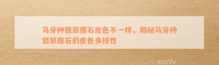 马牙种翡翠原石皮色不一样，揭秘马牙种翡翠原石的皮色多样性