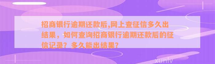 招商银行逾期还款后,网上查征信多久出结果，如何查询招商银行逾期还款后的征信记录？多久能出结果？