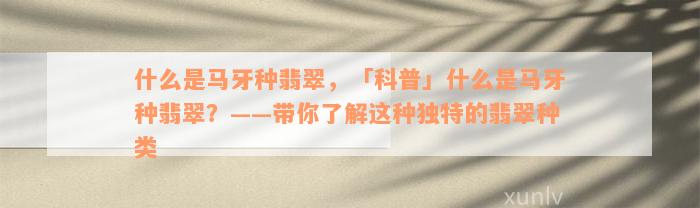 什么是马牙种翡翠，「科普」什么是马牙种翡翠？——带你了解这种独特的翡翠种类