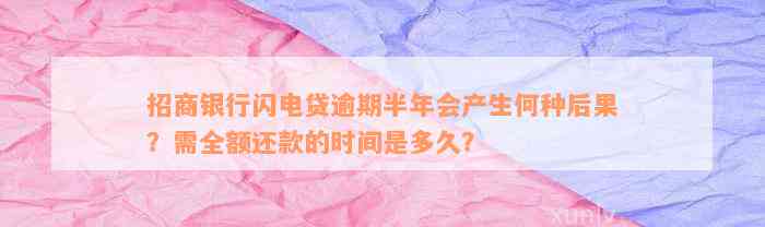 招商银行闪电贷逾期半年会产生何种后果？需全额还款的时间是多久？