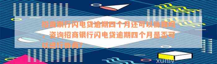 招商银行闪电贷逾期四个月还可以协商吗，咨询招商银行闪电贷逾期四个月是否可以进行协商？