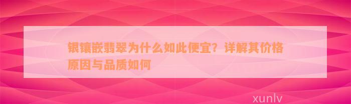 银镶嵌翡翠为什么如此便宜？详解其价格原因与品质如何