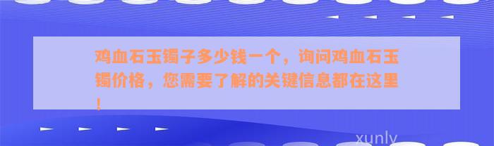 鸡血石玉镯子多少钱一个，询问鸡血石玉镯价格，您需要了解的关键信息都在这里！