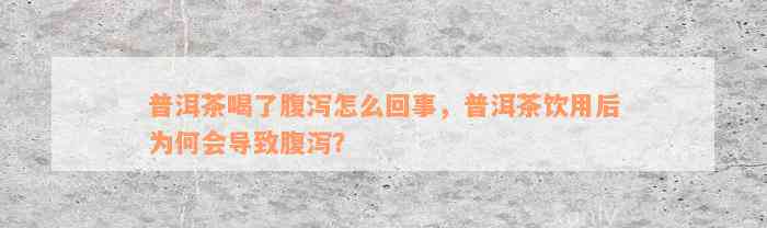 普洱茶喝了腹泻怎么回事，普洱茶饮用后为何会导致腹泻？