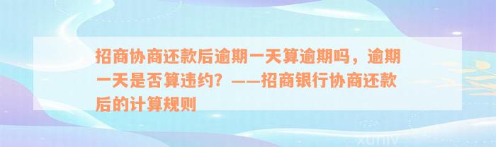 招商协商还款后逾期一天算逾期吗，逾期一天是否算违约？——招商银行协商还款后的计算规则