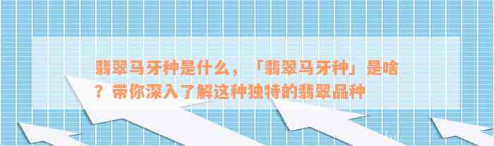 翡翠马牙种是什么，「翡翠马牙种」是啥？带你深入了解这种独特的翡翠品种