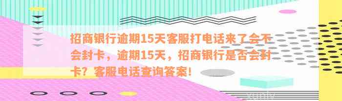 招商银行逾期15天客服打电话来了会不会封卡，逾期15天，招商银行是否会封卡？客服电话查询答案！