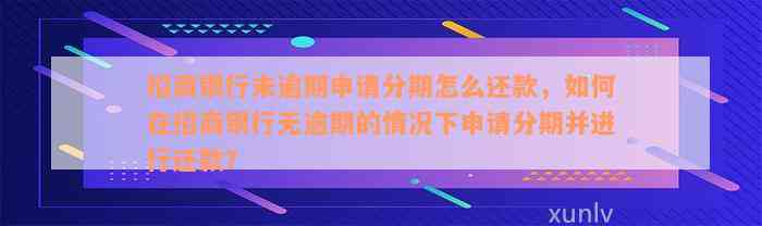 招商银行未逾期申请分期怎么还款，如何在招商银行无逾期的情况下申请分期并进行还款？