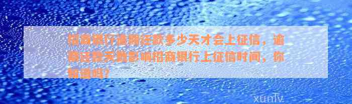 招商银行逾期还款多少天才会上征信，逾期还款天数影响招商银行上征信时间，你知道吗？