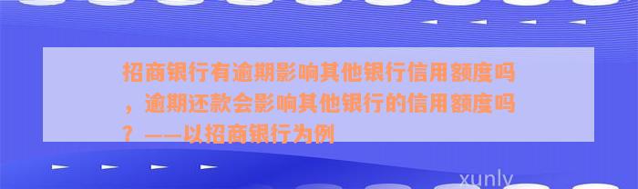 招商银行有逾期影响其他银行信用额度吗，逾期还款会影响其他银行的信用额度吗？——以招商银行为例