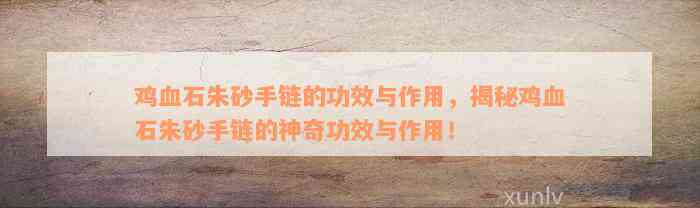 鸡血石朱砂手链的功效与作用，揭秘鸡血石朱砂手链的神奇功效与作用！