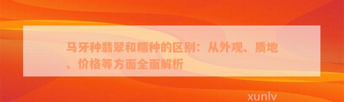 马牙种翡翠和糯种的区别：从外观、质地、价格等方面全面解析