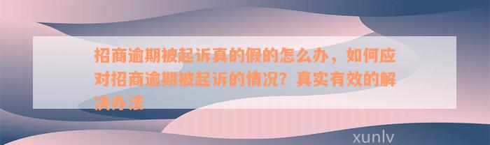 招商逾期被起诉真的假的怎么办，如何应对招商逾期被起诉的情况？真实有效的解决办法