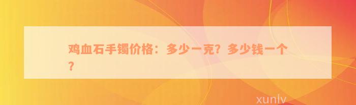 鸡血石手镯价格：多少一克？多少钱一个？