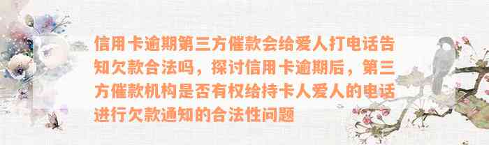 信用卡逾期第三方催款会给爱人打电话告知欠款合法吗，探讨信用卡逾期后，第三方催款机构是否有权给持卡人爱人的电话进行欠款通知的合法性问题